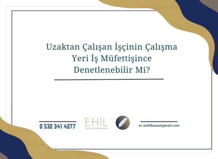 Uzaktan Çalışan İşçinin Çalışma Yeri İş Müfettişince Denetlenebilir Mi?